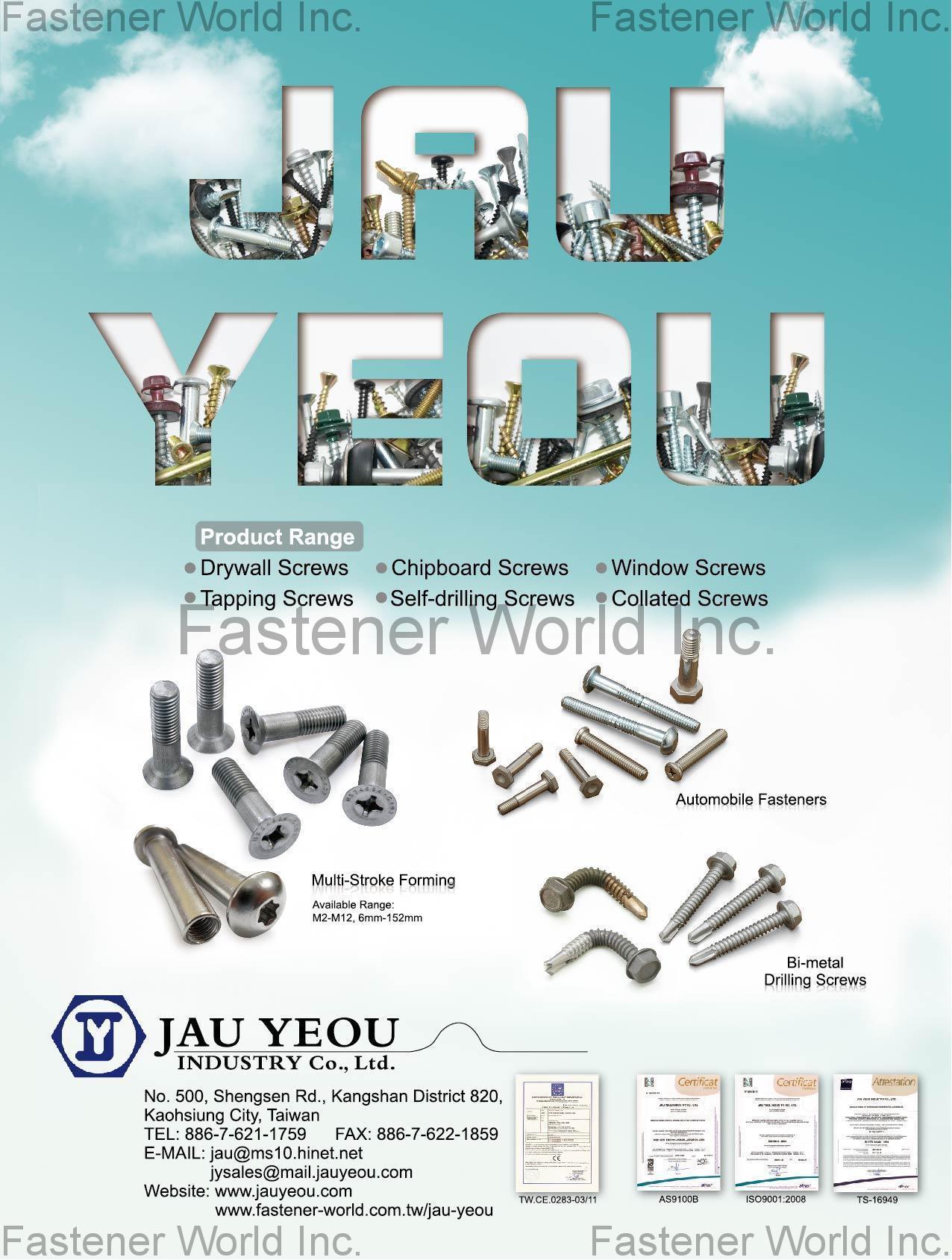 JAU YEOU INDUSTRY CO., LTD. , Drywall Screws, Tapping Screws, Chipboard Screws, Self-drilling Screws, Windows Screws, Collated Screws, Automobile Fasteners, Multi-Stroke Forming, Bi-metal Drilling Screws , Window Hardware JAU YEOU INDUSTRY CO., LTD. , Drywall Screws, Tapping Screws, Chipboard Screws, Self-drilling Screws, Windows Screws, Collated Screws, Automobile Fasteners, Multi-Stroke Forming, Bi-metal Drilling Screws , Window Hardware