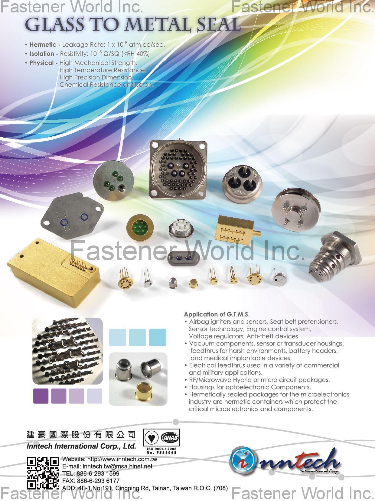 INNTECH INTERNATIONAL CO., LTD. , OEM Quality Fasteners, Precision Turning, Metal Stamping, Patent, Open Die, Casting, Plastic Injection Molding, Metal Injection Molding, Powder Metal, Glass To Metal Seal, Wire Form, Second Operation, Spring, Assembly , Mechanical Seals And Parts INNTECH INTERNATIONAL CO., LTD. , OEM Quality Fasteners, Precision Turning, Metal Stamping, Patent, Open Die, Casting, Plastic Injection Molding, Metal Injection Molding, Powder Metal, Glass To Metal Seal, Wire Form, Second Operation, Spring, Assembly , Mechanical Seals And Parts