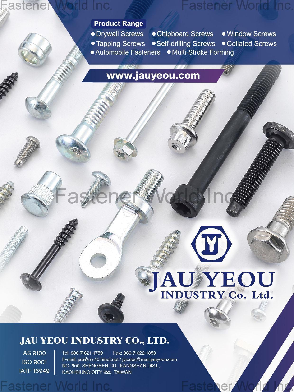 JAU YEOU INDUSTRY CO., LTD. , Drywall Screws, Tapping Screws, Chipboard Screws, Self-drilling Screws, Windows Screws, Collated Screws, Automobile Fasteners, Multi-Stroke Forming , Drywall Screws JAU YEOU INDUSTRY CO., LTD. , Drywall Screws, Tapping Screws, Chipboard Screws, Self-drilling Screws, Windows Screws, Collated Screws, Automobile Fasteners, Multi-Stroke Forming , Drywall Screws